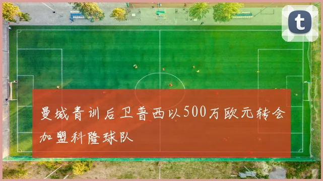 曼城青训后卫普西以500万欧元转会加盟科隆球队