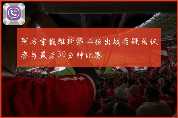 阿方索戴维斯第二轮出战存疑或仅参与最后30分钟比赛