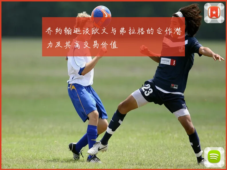 乔约翰逊谈欧文与弗拉格的合作潜力及其高交易价值