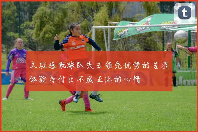 文班感慨球队失去领先优势的苦涩体验与付出不成正比的心情