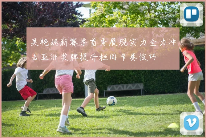 吴艳妮新赛季首秀展现实力全力冲击亚洲奖牌提升栏间节奏技巧