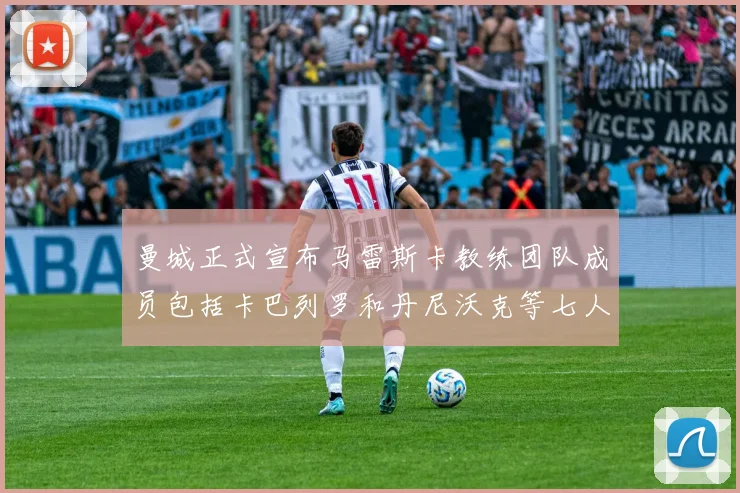 曼城正式宣布马雷斯卡教练团队成员包括卡巴列罗和丹尼沃克等七人加入