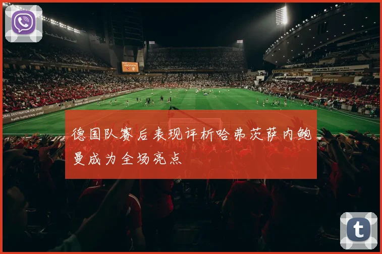 德国队赛后表现评析哈弗茨萨内鲍曼成为全场亮点
