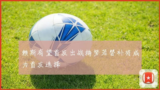 赖斯有望首发出战梅努若替补将成为首发选择