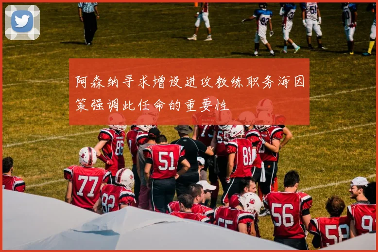 阿森纳寻求增设进攻教练职务海因策强调此任命的重要性