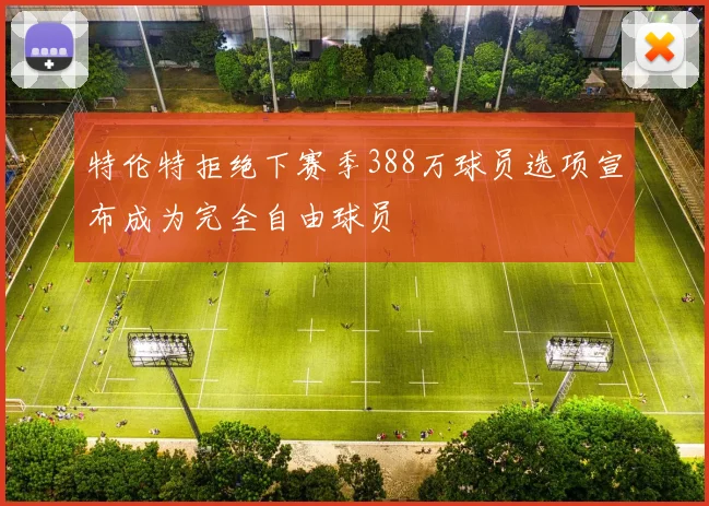 特伦特拒绝下赛季388万球员选项宣布成为完全自由球员